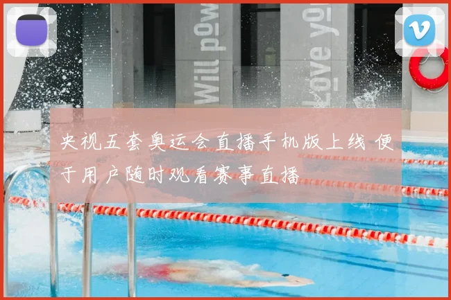 央视五套奥运会直播手机版上线 便于用户随时观看赛事直播