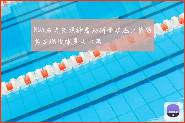 NBA历史失误榜詹姆斯登顶威少紧随其后现役球员占六席