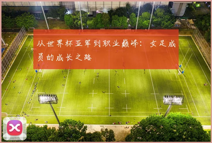 从世界杯亚军到职业巅峰:女足成员的成长之路