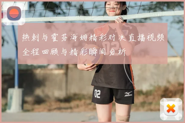 热刺与霍芬海姆精彩对决直播视频全程回顾与精彩瞬间分析