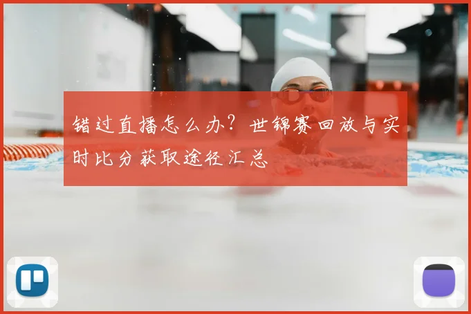 错过直播怎么办?世锦赛回放与实时比分获取途径汇总