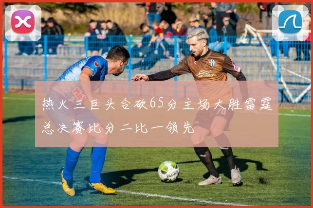 热火三巨头合砍65分主场大胜雷霆总决赛比分二比一领先