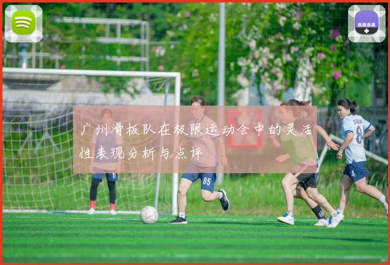 广州滑板队在极限运动会中的灵活性表现分析与点评