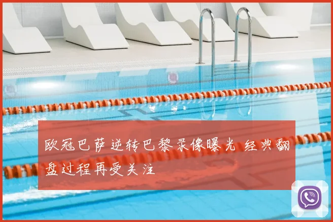 欧冠巴萨逆转巴黎录像曝光 经典翻盘过程再受关注