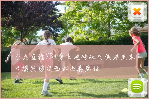 小九直播NBA勇士逆转独行侠库里末节爆发锁定西部决赛席位