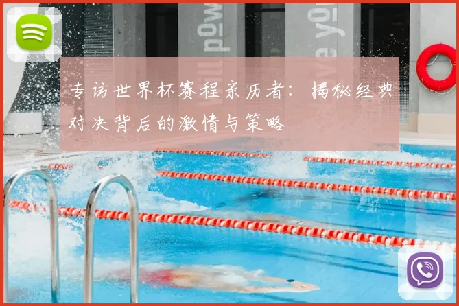 专访世界杯赛程亲历者:揭秘经典对决背后的激情与策略