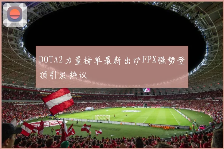 DOTA2力量榜单最新出炉FPX强势登顶引发热议