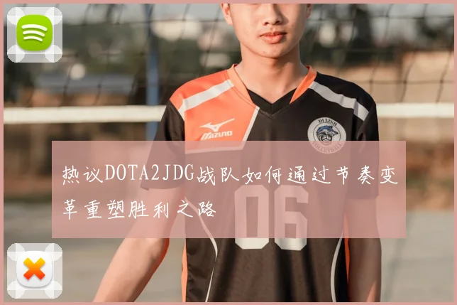 热议DOTA2JDG战队如何通过节奏变革重塑胜利之路