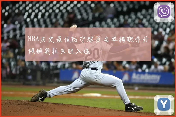 NBA历史最佳防守球员名单揭晓乔丹佩顿奥拉朱旺入选