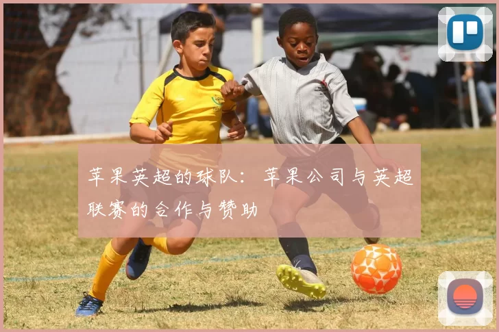 苹果英超的球队：苹果公司与英超联赛的合作与赞助