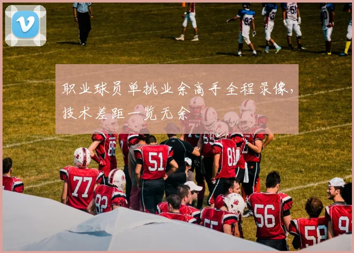 职业球员单挑业余高手全程录像，技术差距一览无余