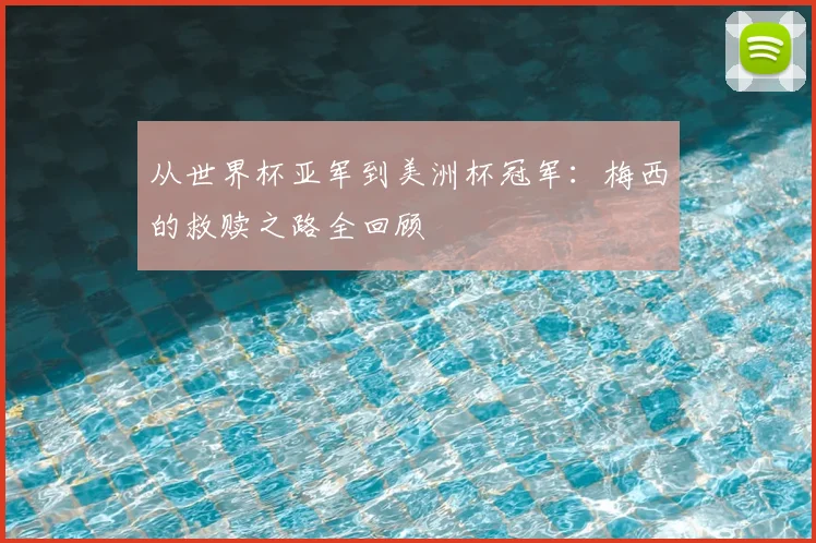 从世界杯亚军到美洲杯冠军：梅西的救赎之路全回顾