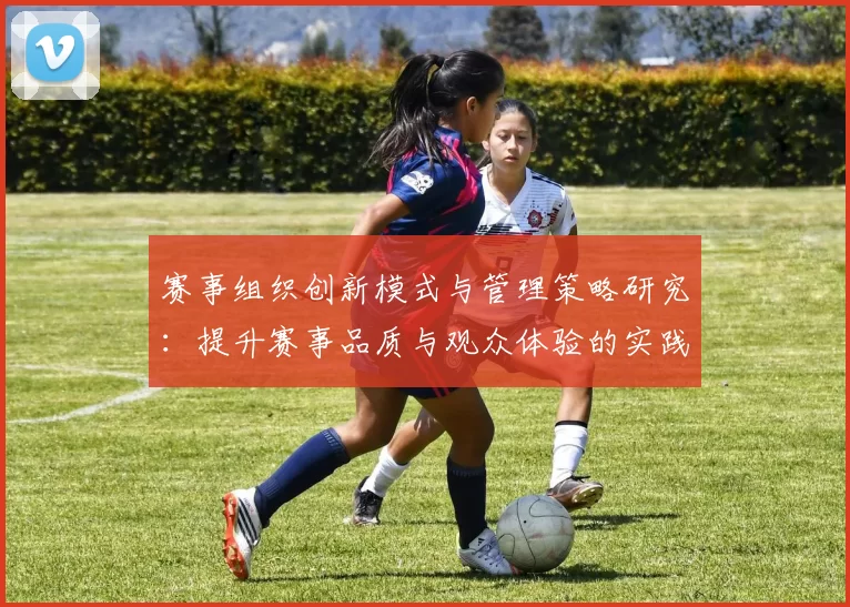 赛事组织创新模式与管理策略研究：提升赛事品质与观众体验的实践与思考