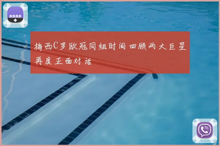 梅西C罗欧冠同组时间回顾两大巨星再度正面对话