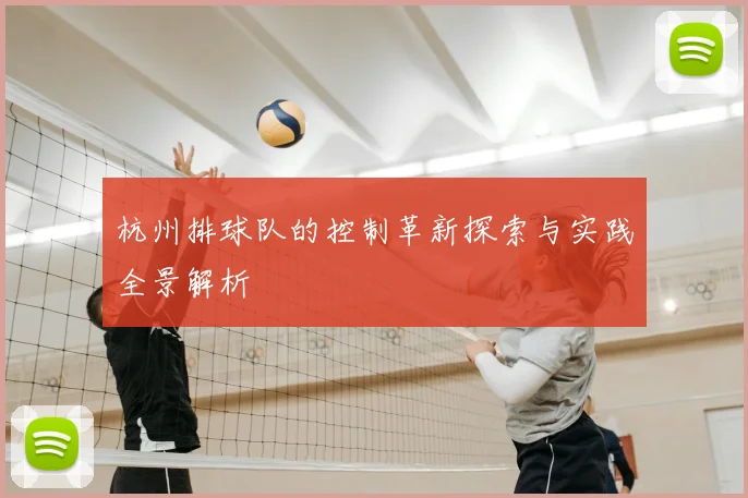 杭州排球队的控制革新探索与实践全景解析