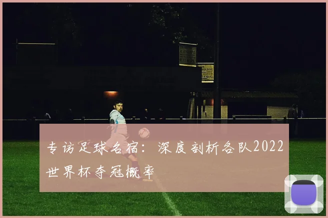 专访足球名宿：深度剖析各队2022世界杯夺冠概率