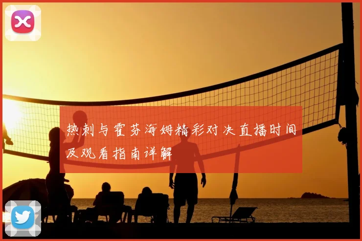 热刺与霍芬海姆精彩对决直播时间及观看指南详解