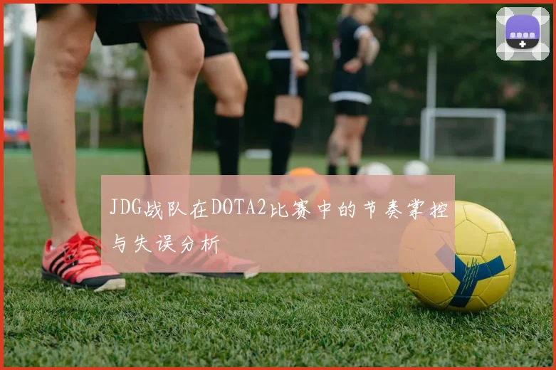 JDG战队在DOTA2比赛中的节奏掌控与失误分析