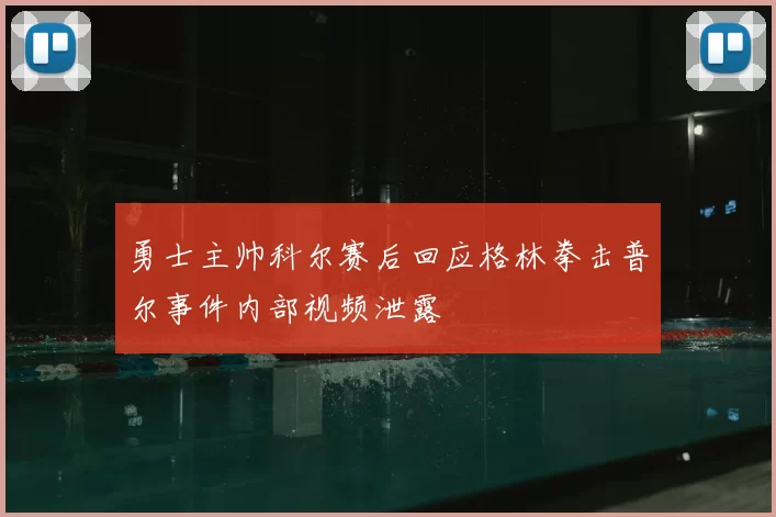 勇士主帅科尔赛后回应格林拳击普尔事件内部视频泄露