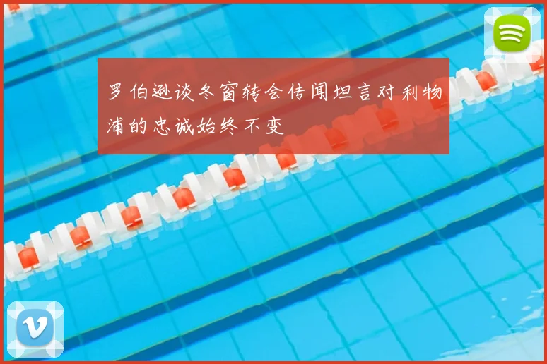 罗伯逊谈冬窗转会传闻坦言对利物浦的忠诚始终不变