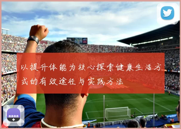 以提升体能为核心探索健康生活方式的有效途径与实践方法