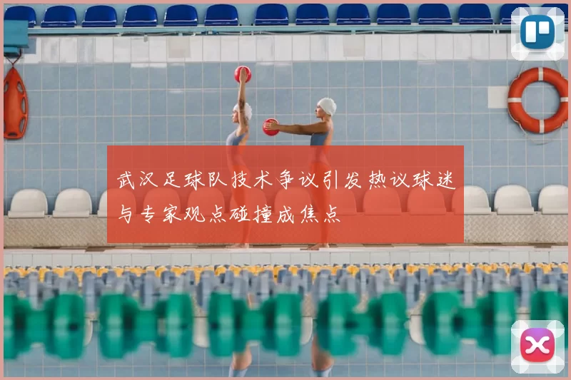 武汉足球队技术争议引发热议球迷与专家观点碰撞成焦点