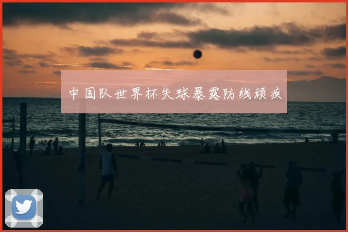 中国队世界杯失球暴露防线顽疾