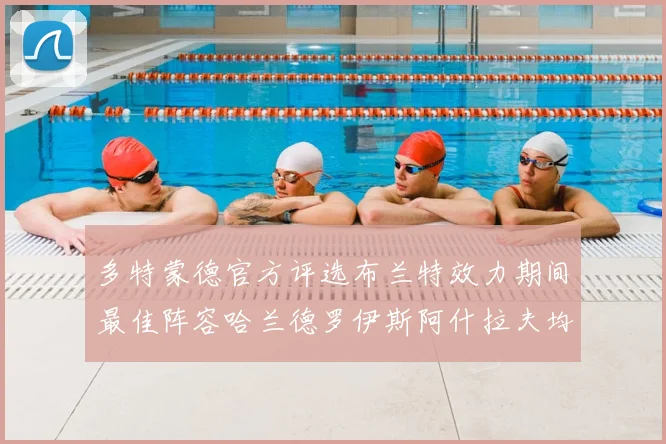 多特蒙德官方评选布兰特效力期间最佳阵容哈兰德罗伊斯阿什拉夫均入选