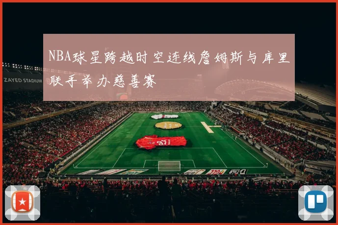 NBA球星跨越时空连线詹姆斯与库里联手举办慈善赛