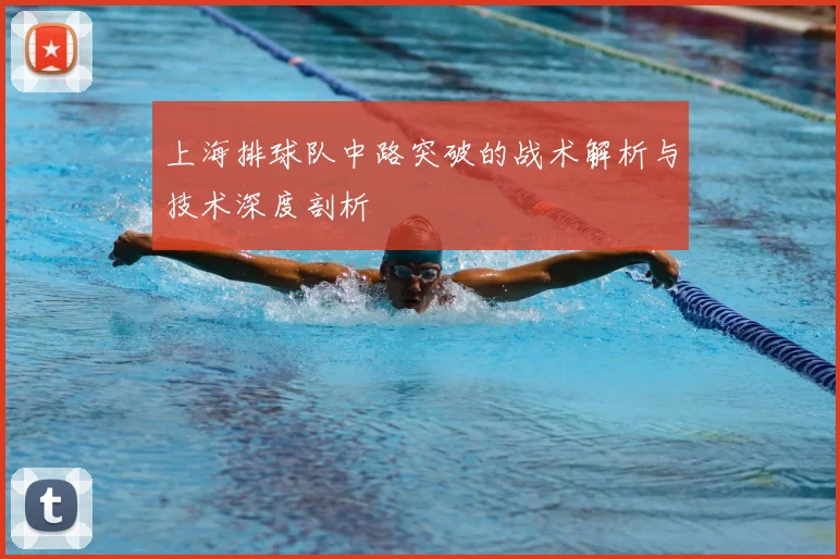 上海排球队中路突破的战术解析与技术深度剖析