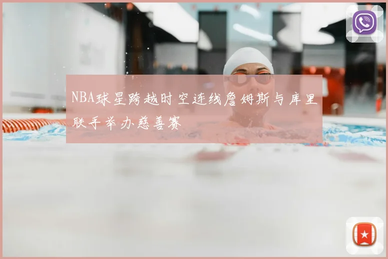 NBA球星跨越时空连线詹姆斯与库里联手举办慈善赛