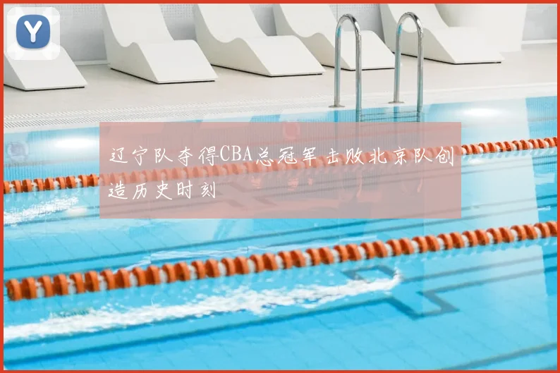 辽宁队夺得CBA总冠军击败北京队创造历史时刻