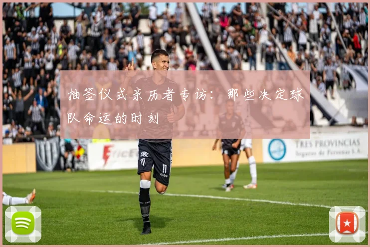 抽签仪式亲历者专访:那些决定球队命运的时刻