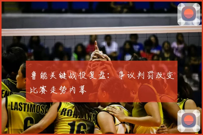 鲁能关键战役复盘：争议判罚改变比赛走势内幕