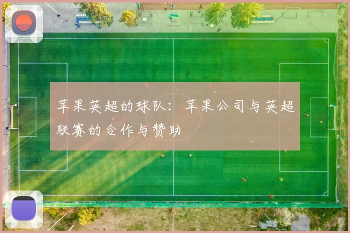 苹果英超的球队：苹果公司与英超联赛的合作与赞助