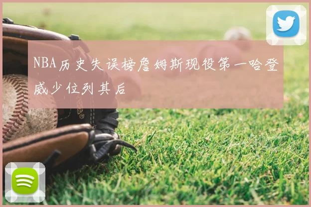 NBA历史失误榜詹姆斯现役第一哈登威少位列其后