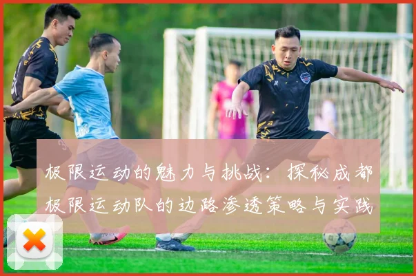 极限运动的魅力与挑战：探秘成都极限运动队的边路渗透策略与实践