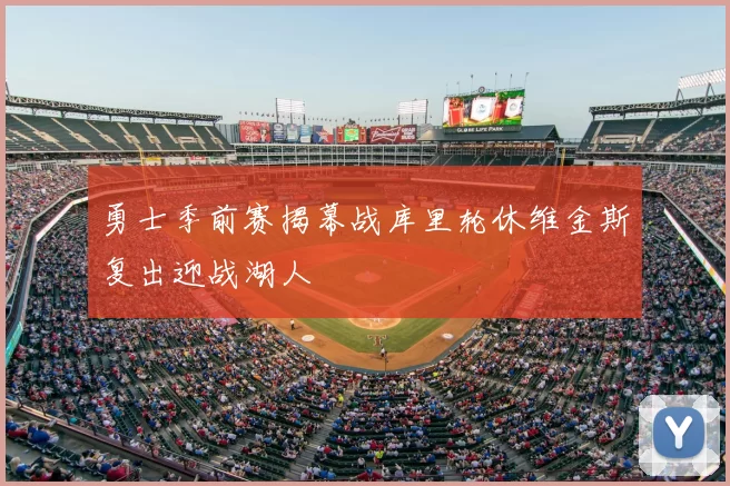 勇士季前赛揭幕战库里轮休维金斯复出迎战湖人