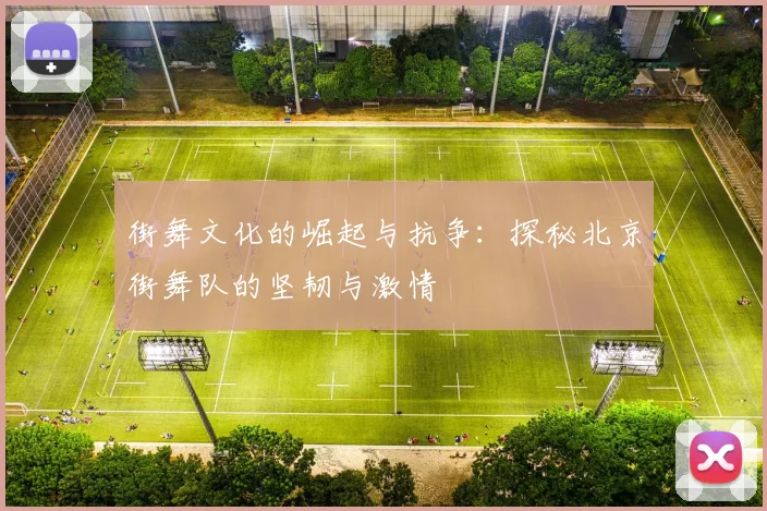 街舞文化的崛起与抗争:探秘北京街舞队的坚韧与激情