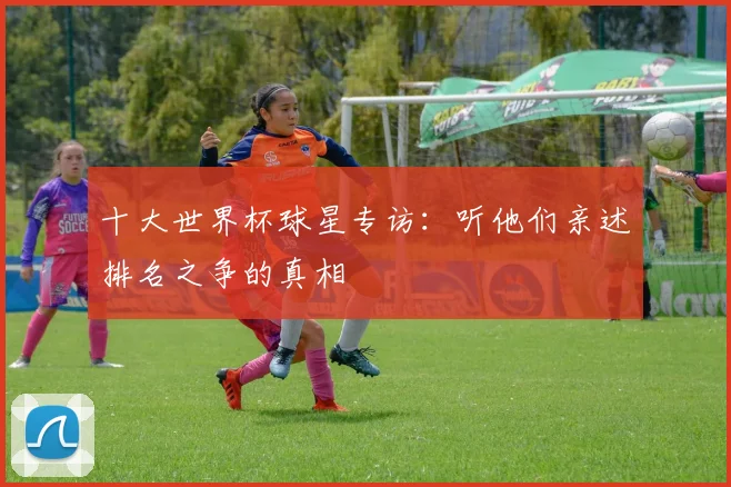 十大世界杯球星专访:听他们亲述排名之争的真相