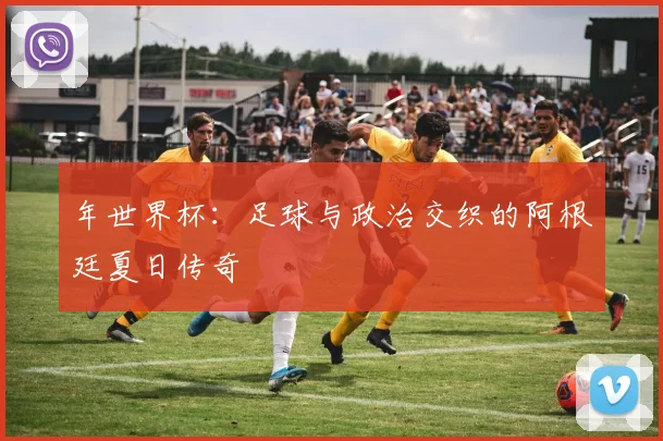 年世界杯:足球与政治交织的阿根廷夏日传奇