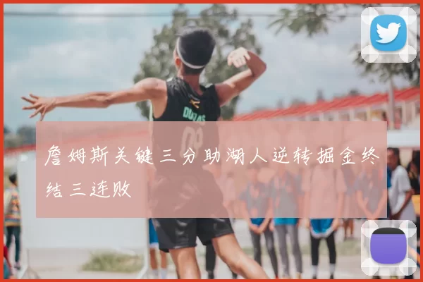 詹姆斯关键三分助湖人逆转掘金终结三连败