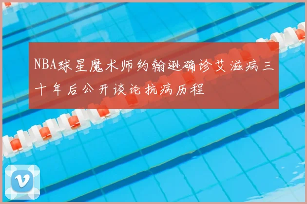 NBA球星魔术师约翰逊确诊艾滋病三十年后公开谈论抗病历程