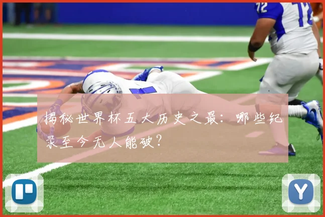 揭秘世界杯五大历史之最:哪些纪录至今无人能破?