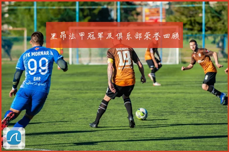 里昂法甲冠军及俱乐部荣誉回顾