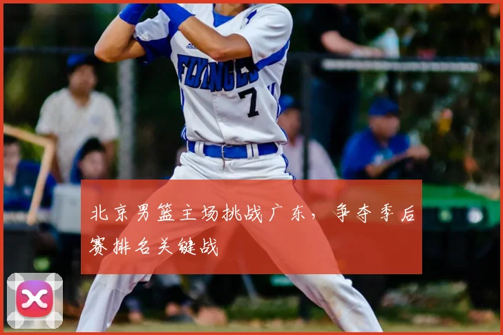北京男篮主场挑战广东，争夺季后赛排名关键战