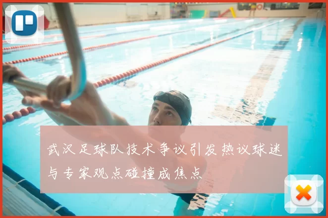 武汉足球队技术争议引发热议球迷与专家观点碰撞成焦点