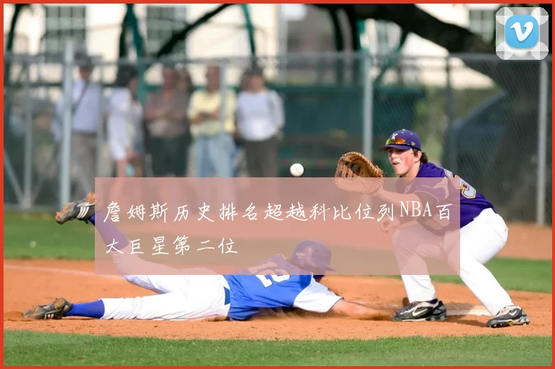 詹姆斯历史排名超越科比位列NBA百大巨星第二位