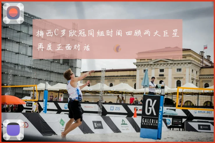 梅西C罗欧冠同组时间回顾两大巨星再度正面对话