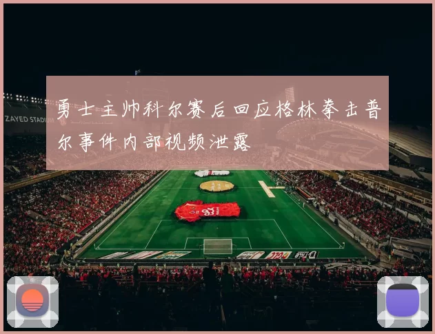 勇士主帅科尔赛后回应格林拳击普尔事件内部视频泄露